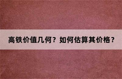 高铁价值几何？如何估算其价格？