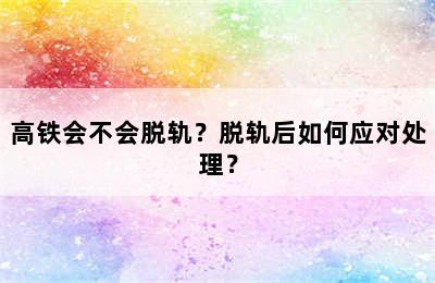 高铁会不会脱轨？脱轨后如何应对处理？