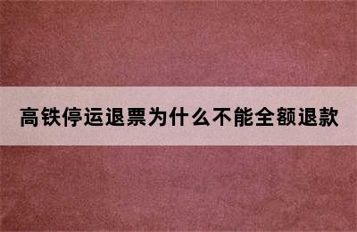 高铁停运退票为什么不能全额退款