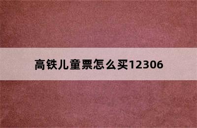高铁儿童票怎么买12306
