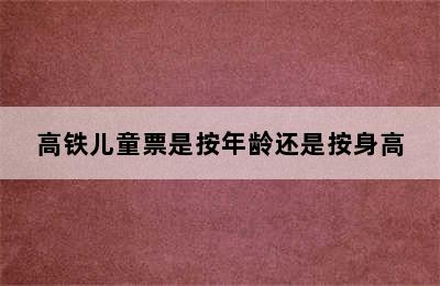 高铁儿童票是按年龄还是按身高