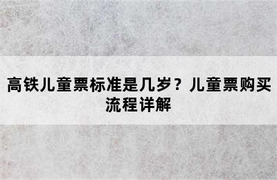 高铁儿童票标准是几岁？儿童票购买流程详解