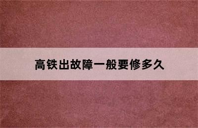 高铁出故障一般要修多久