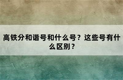 高铁分和谐号和什么号？这些号有什么区别？