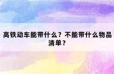 高铁动车能带什么？不能带什么物品清单？