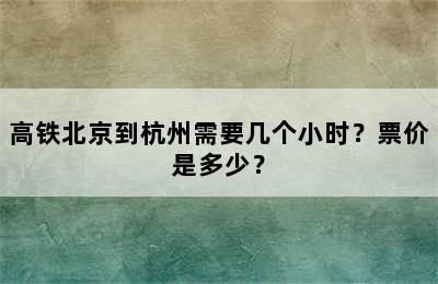 高铁北京到杭州需要几个小时？票价是多少？