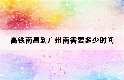 高铁南昌到广州南需要多少时间