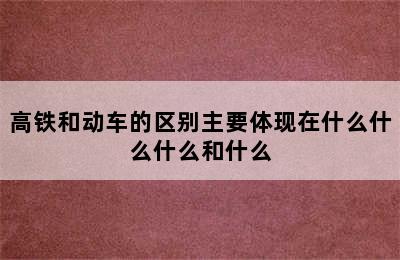 高铁和动车的区别主要体现在什么什么什么和什么