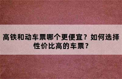 高铁和动车票哪个更便宜？如何选择性价比高的车票？