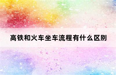 高铁和火车坐车流程有什么区别