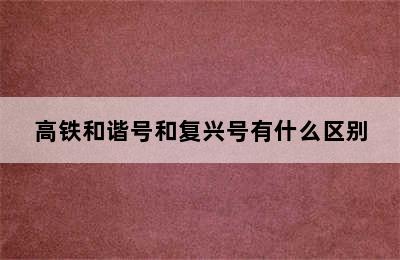 高铁和谐号和复兴号有什么区别