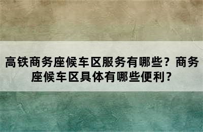 高铁商务座候车区服务有哪些？商务座候车区具体有哪些便利？