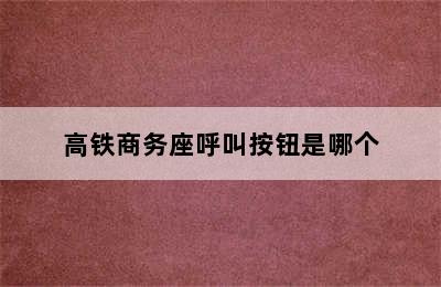 高铁商务座呼叫按钮是哪个