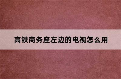 高铁商务座左边的电视怎么用