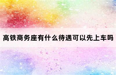 高铁商务座有什么待遇可以先上车吗