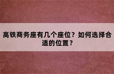 高铁商务座有几个座位？如何选择合适的位置？