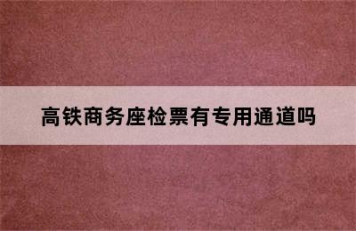 高铁商务座检票有专用通道吗