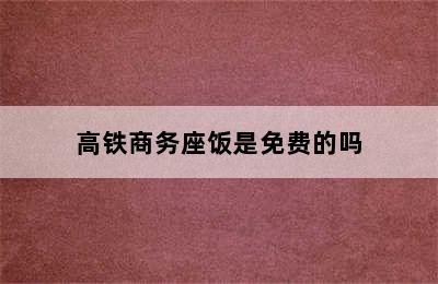 高铁商务座饭是免费的吗