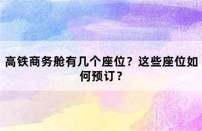 高铁商务舱有几个座位？这些座位如何预订？