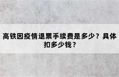 高铁因疫情退票手续费是多少？具体扣多少钱？