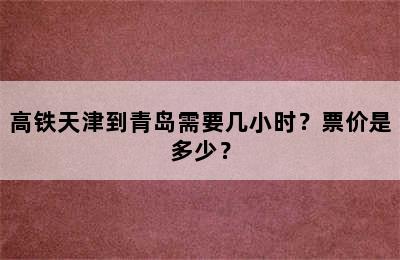 高铁天津到青岛需要几小时？票价是多少？