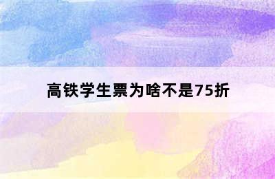 高铁学生票为啥不是75折