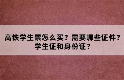 高铁学生票怎么买？需要哪些证件？学生证和身份证？