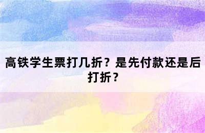 高铁学生票打几折？是先付款还是后打折？