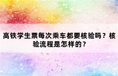 高铁学生票每次乘车都要核验吗？核验流程是怎样的？