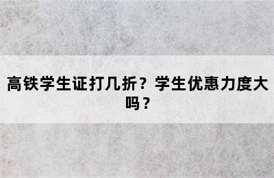 高铁学生证打几折？学生优惠力度大吗？