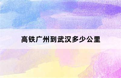 高铁广州到武汉多少公里