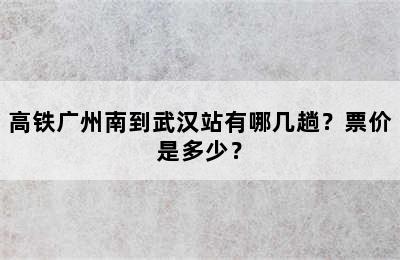 高铁广州南到武汉站有哪几趟？票价是多少？