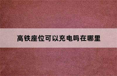 高铁座位可以充电吗在哪里