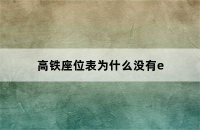 高铁座位表为什么没有e