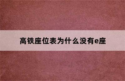 高铁座位表为什么没有e座