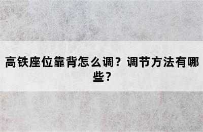 高铁座位靠背怎么调？调节方法有哪些？