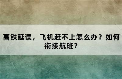 高铁延误，飞机赶不上怎么办？如何衔接航班？