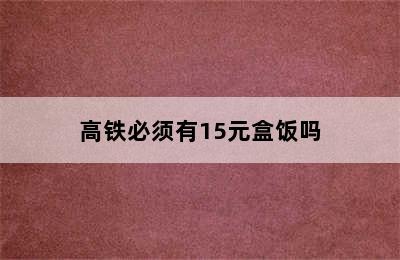 高铁必须有15元盒饭吗