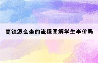 高铁怎么坐的流程图解学生半价吗