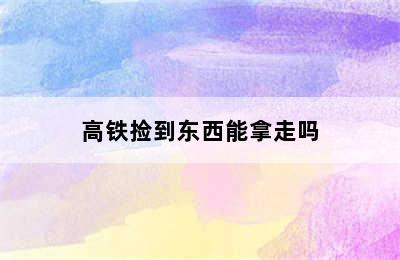 高铁捡到东西能拿走吗