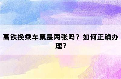 高铁换乘车票是两张吗？如何正确办理？