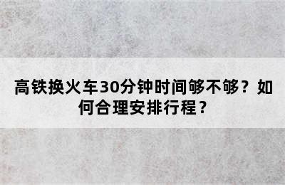 高铁换火车30分钟时间够不够？如何合理安排行程？
