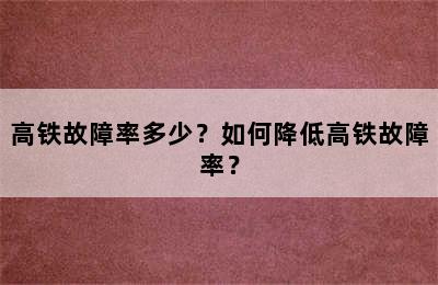高铁故障率多少？如何降低高铁故障率？