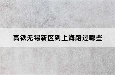 高铁无锡新区到上海路过哪些
