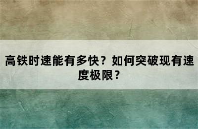 高铁时速能有多快？如何突破现有速度极限？