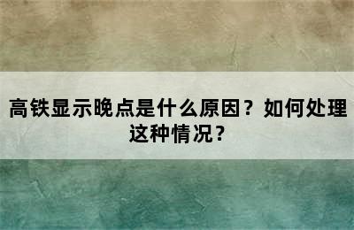 高铁显示晚点是什么原因？如何处理这种情况？