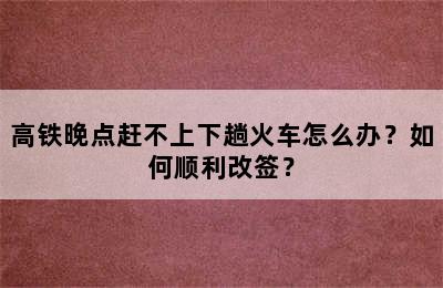 高铁晚点赶不上下趟火车怎么办？如何顺利改签？