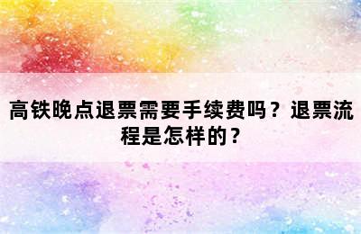 高铁晚点退票需要手续费吗？退票流程是怎样的？