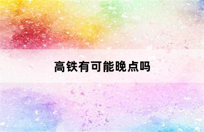 高铁有可能晚点吗