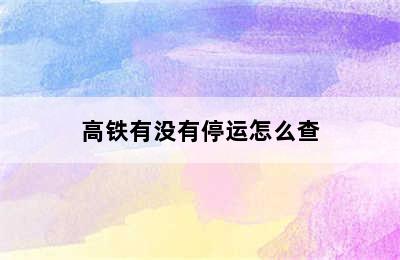 高铁有没有停运怎么查